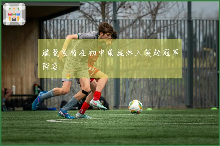 道曼或将在初中前就加入英超冠军阵容