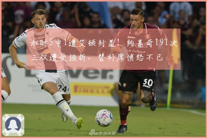加时5中1遭艾顿封盖！约基奇191次三双遭受挫折，替补席愤怒不已