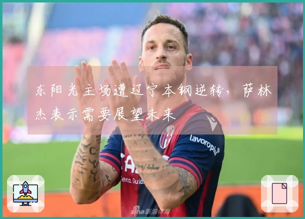 东阳光主场遭辽宁本钢逆转，萨林杰表示需要展望未来