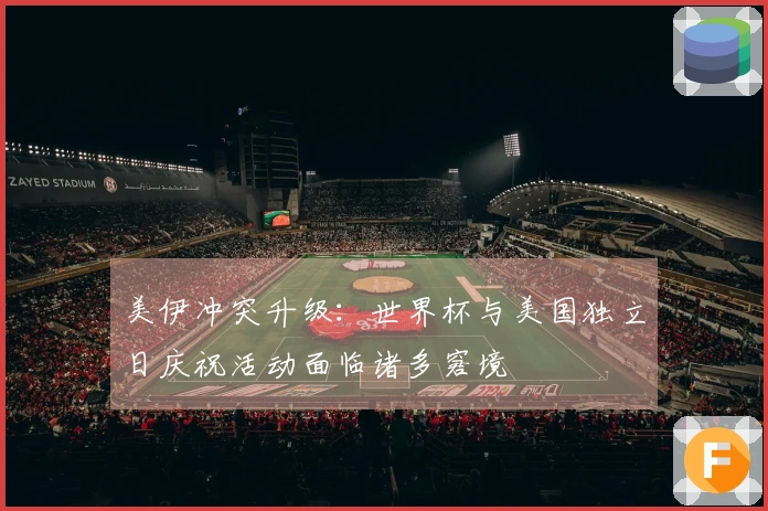 美伊冲突升级：世界杯与美国独立日庆祝活动面临诸多窘境