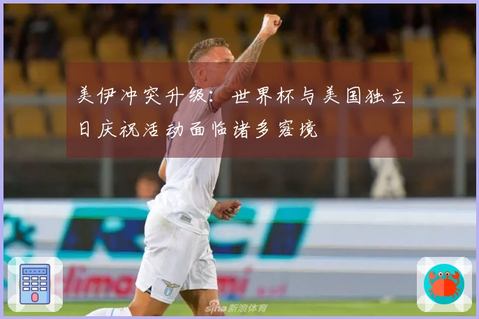 美伊冲突升级：世界杯与美国独立日庆祝活动面临诸多窘境