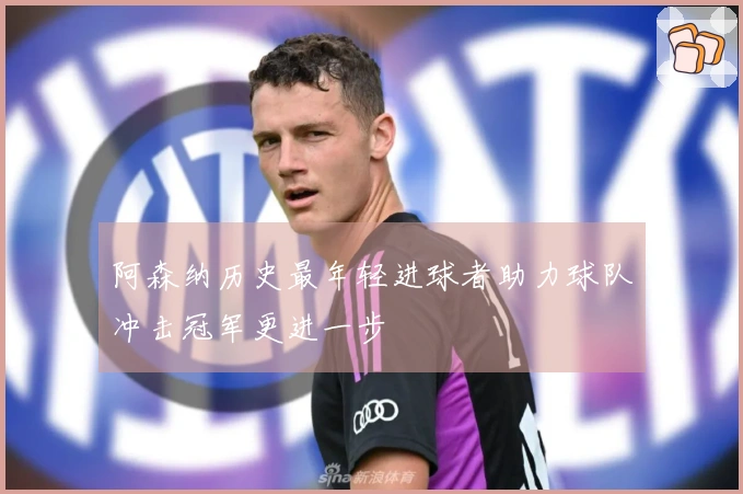 阿森纳历史最年轻进球者助力球队冲击冠军更进一步