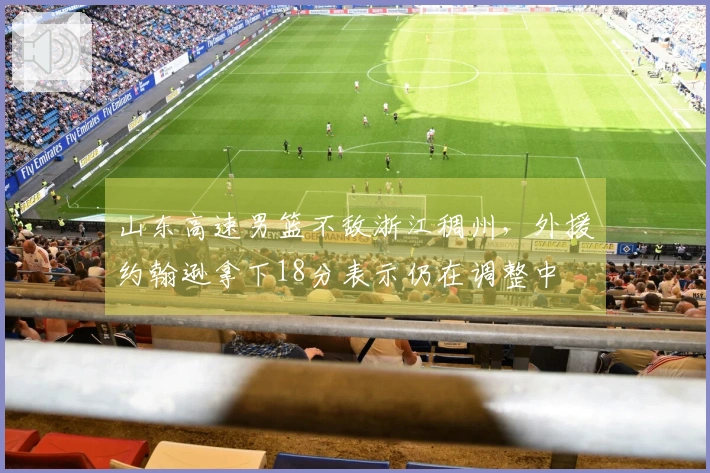山东高速男篮不敌浙江稠州，外援约翰逊拿下18分表示仍在调整中
