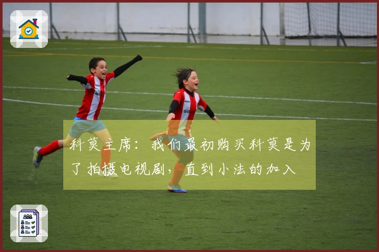 科莫主席：我们最初购买科莫是为了拍摄电视剧，直到小法的加入