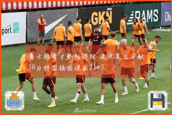 勇士胜奇才终结连败 波津复出贡献30分特雷杨伤退获21+5