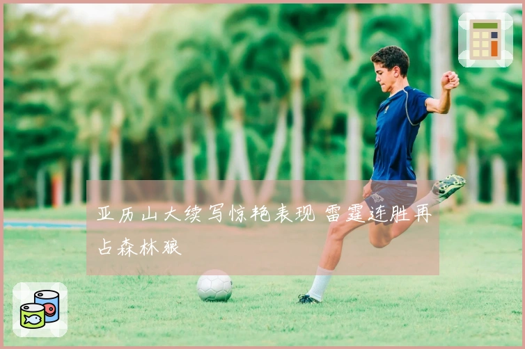 亚历山大续写惊艳表现 雷霆连胜再占森林狼